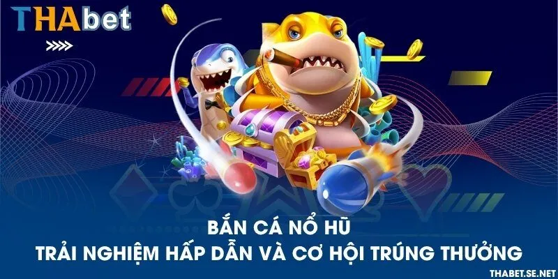 Bắn cá nổ hũ – Trải nghiệm hấp dẫn và cơ hội trúng thưởng