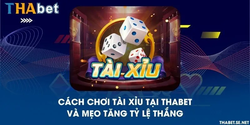 Cách chơi Tài xỉu tại THAbet và mẹo tăng tỷ lệ thắng