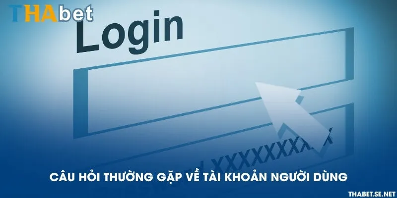 Câu hỏi thường gặp về tài khoản người dùng