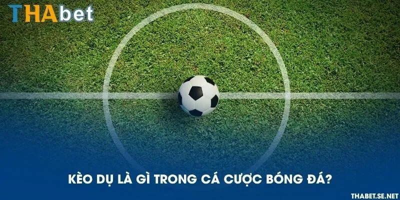 Kèo dụ là gì trong cá cược bóng đá?
