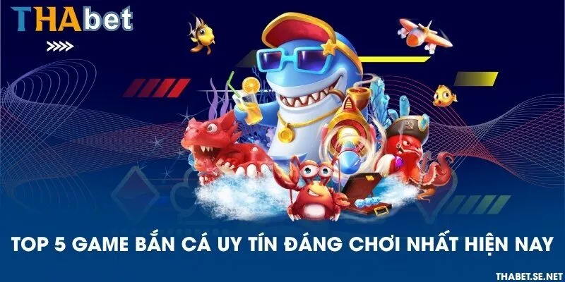 Top 5 game bắn cá uy tín đáng chơi nhất hiện nay